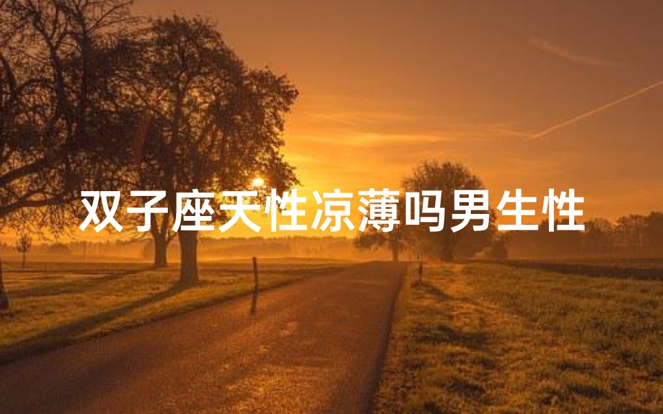 双子座天性凉薄吗男生性格—《双子男性格凉薄:揭秘内心世界的双重面》