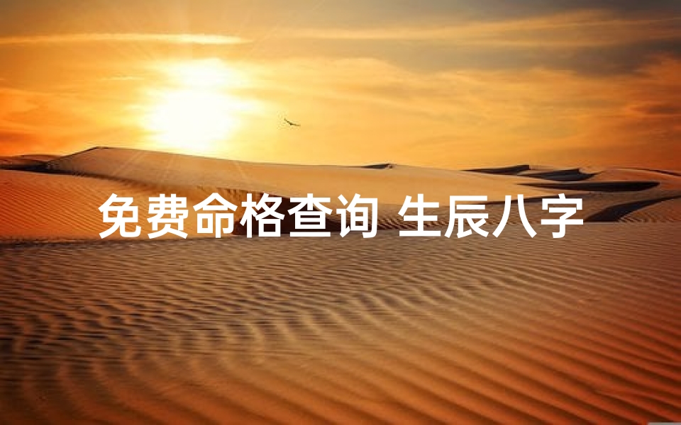 免费命格查询 生辰八字_箅命生辰八字免费解析,揭秘命运奥秘