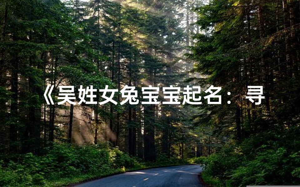 《吴姓女兔宝宝起名:寻找寓意美好的字》