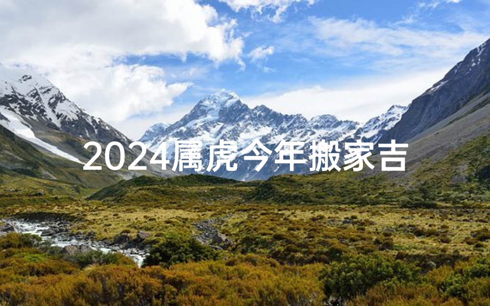 2024属虎今年搬家吉日