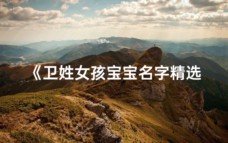 《卫姓女孩宝宝名字精选:温馨寓意,美好寓意》