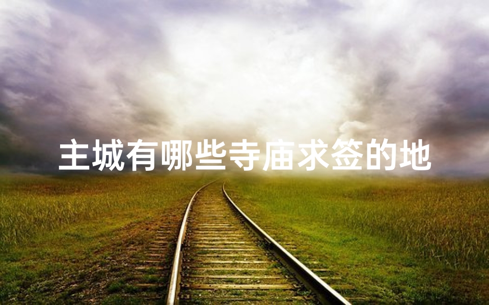 主城有哪些寺庙求签的地方;主城寺庙探秘:一签解千愁