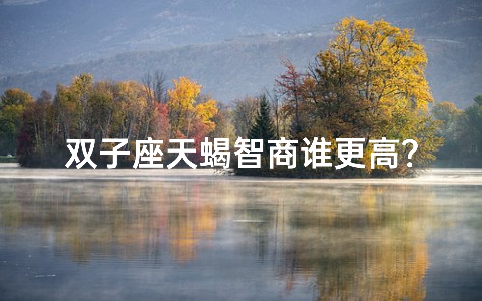双子座天蝎智商谁更高?揭秘智力之谜