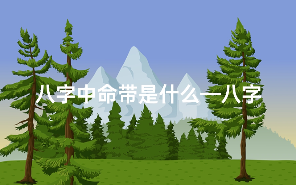 八字中命带是什么—八字命带是什么意思