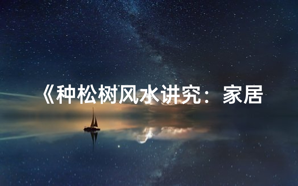 《种松树风水讲究:家居绿植的奥秘解析》