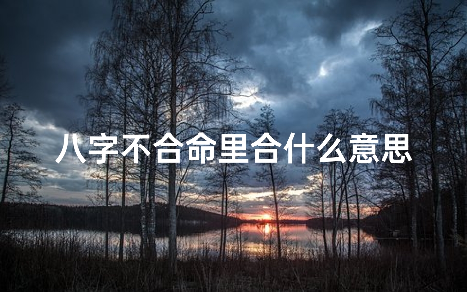 八字不合命里合什么意思-八字不合命不好,破解之道在这里