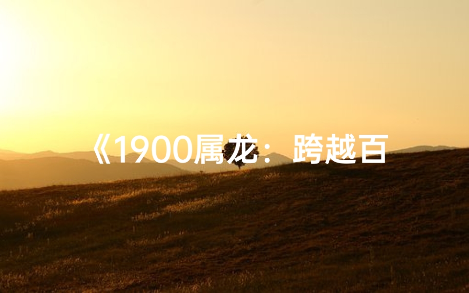 《1900属龙：跨越百年的岁月足迹》