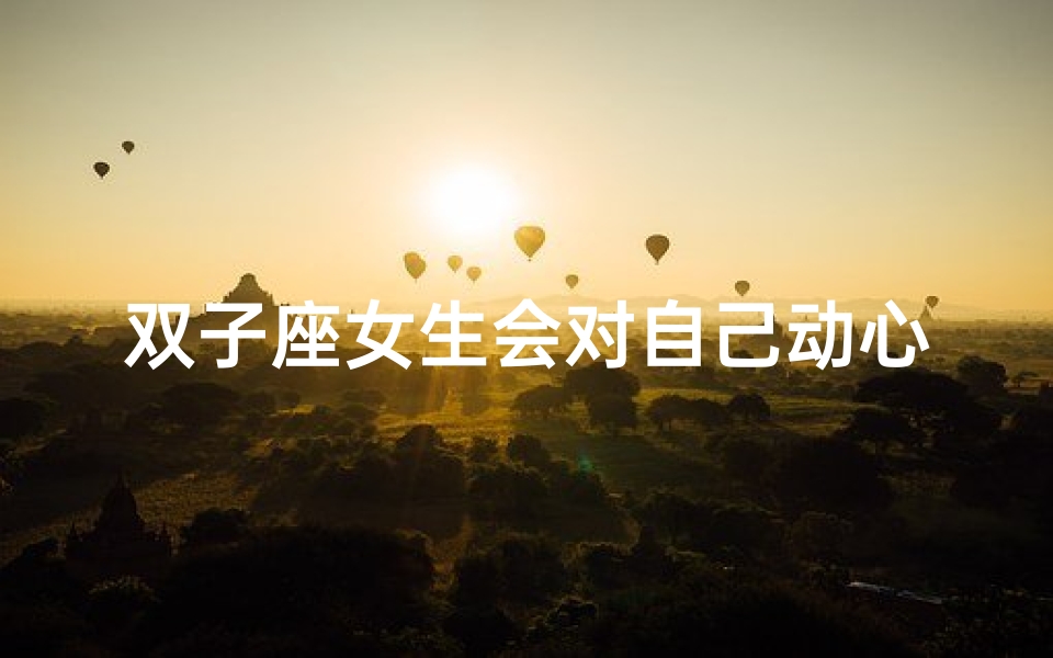 双子座女生会对自己动心吗?