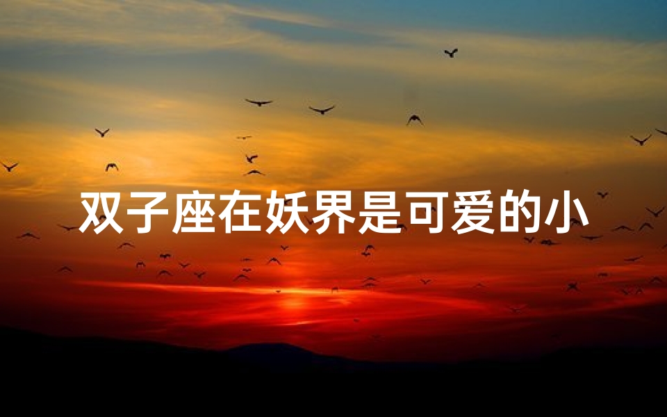 双子座在妖界是可爱的小狐狸吗