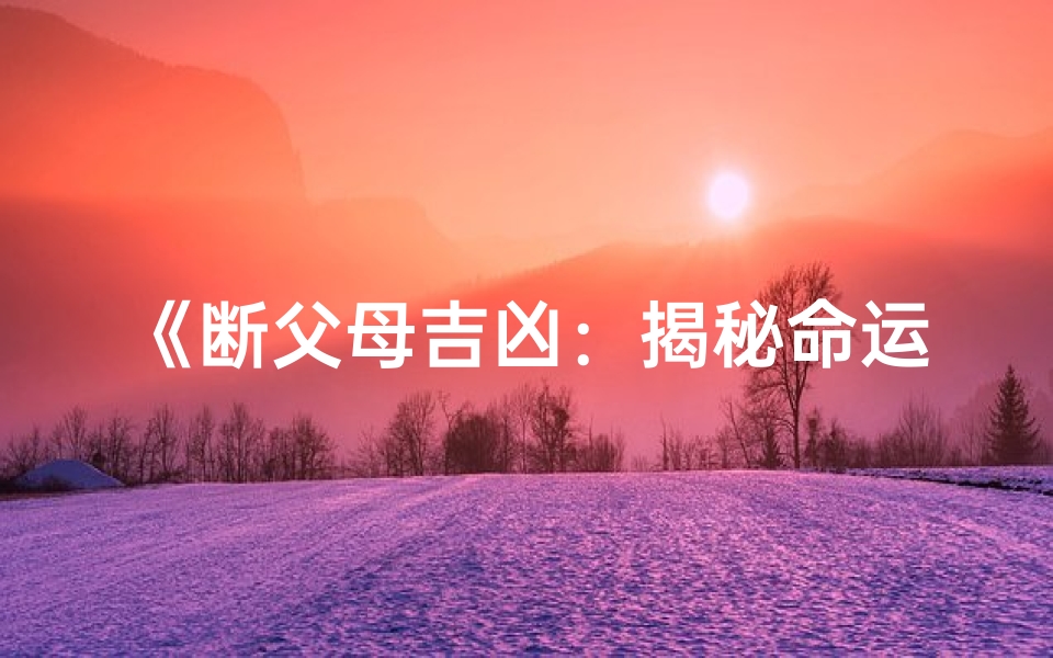《断父母吉凶:揭秘命运之谜》