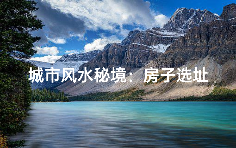 城市风水秘境:房子选址的智慧之选