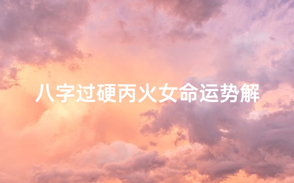 八字过硬丙火女命运势解析