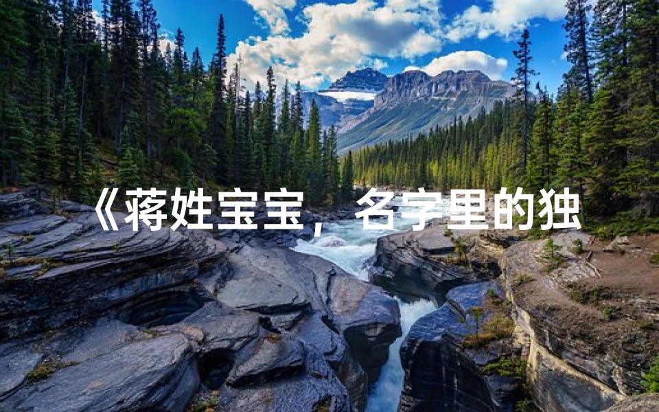 《蒋姓宝宝,名字里的独特韵味与美好寓意》