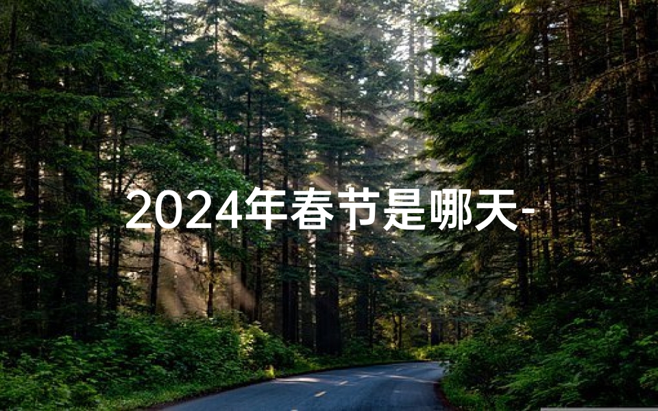 2024年春节是哪天-2024春节吉日:喜庆团圆好时光