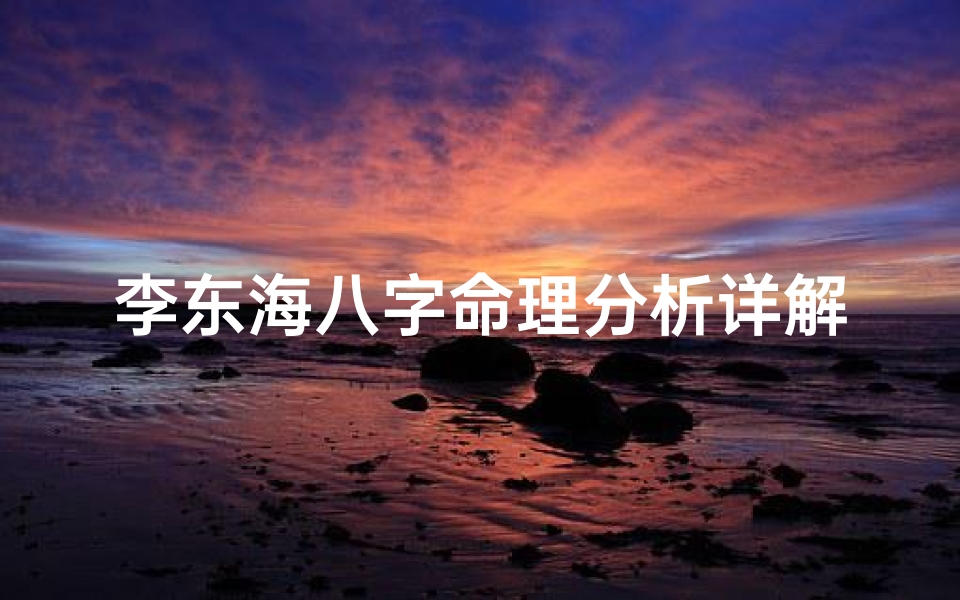 李东海八字命理分析详解-《李东海八字命理揭秘:详析命运走向》-算卦网