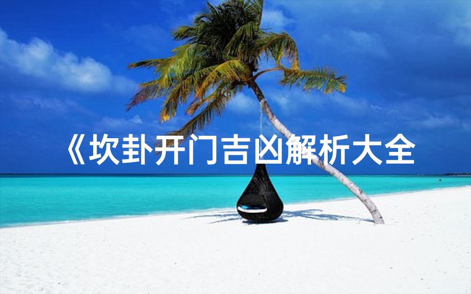 《坎卦开门吉凶解析大全图揭秘》