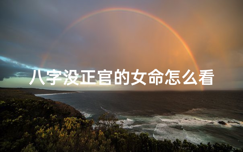 八字没正官的女命怎么看_八字无正官女命运势解析