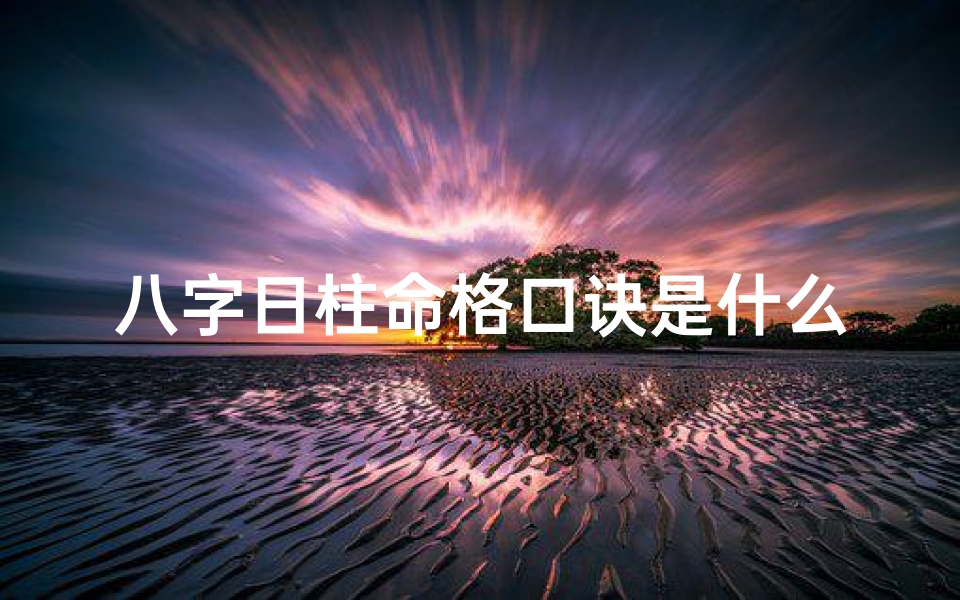 八字日柱命格口诀是什么—八字日柱命格口诀揭秘:掌握命运之钥