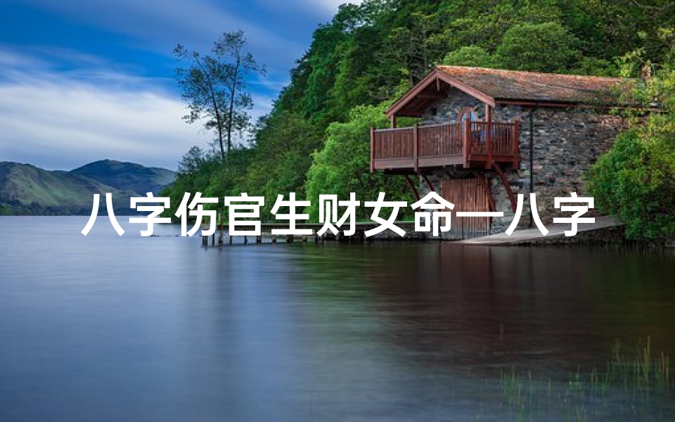 八字伤官生财女命—八字伤官旺女命:财运亨通的秘密解析
