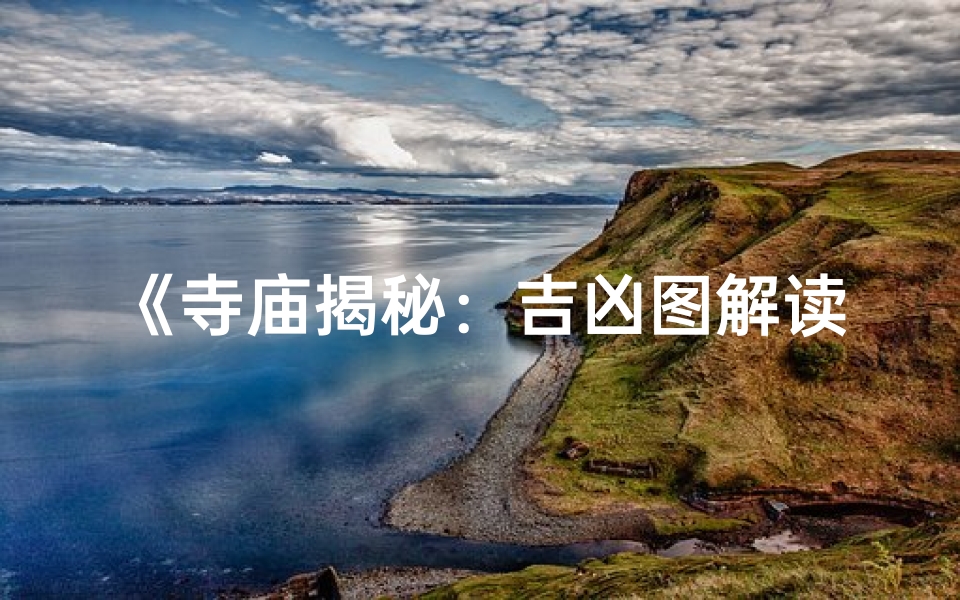 《寺庙揭秘:吉凶图解读,教你一眼辨吉凶》
