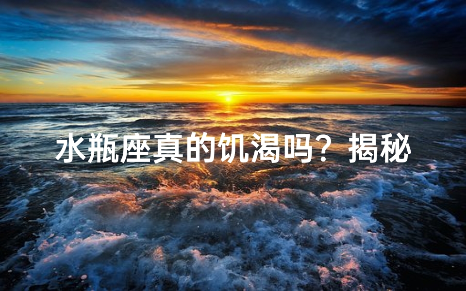 水瓶座真的饥渴吗?揭秘神秘星座的内心世界