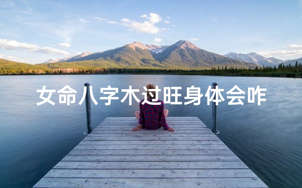 女命八字木过旺身体会咋样、八字木旺的女命