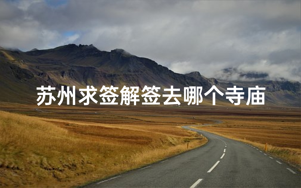 苏州求签解签去哪个寺庙;苏州哪个寺庙可以抽签