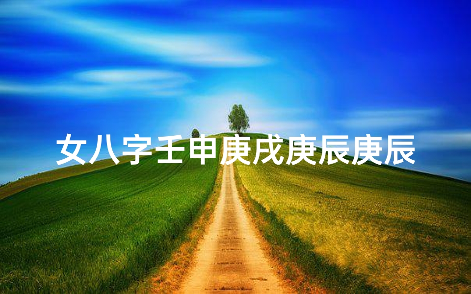 女八字壬申庚戌庚辰庚辰(《壬申年女命八字解析:乙卯庚辰运势揭秘》)