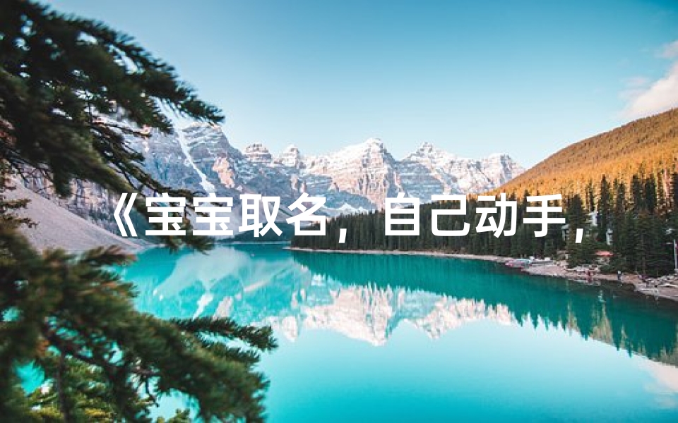 《宝宝取名,自己动手,创意无限》