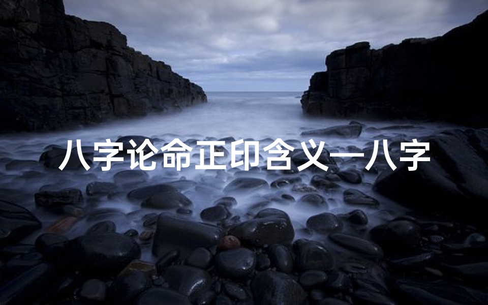 八字论命正印含义—八字正印详解:揭示命运中的智慧之光