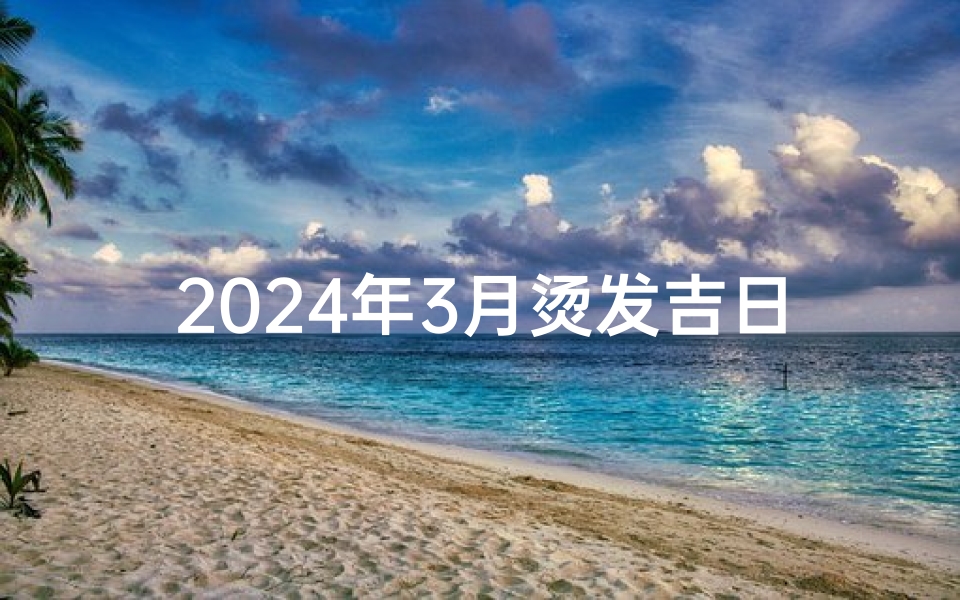 2024年3月烫发吉日