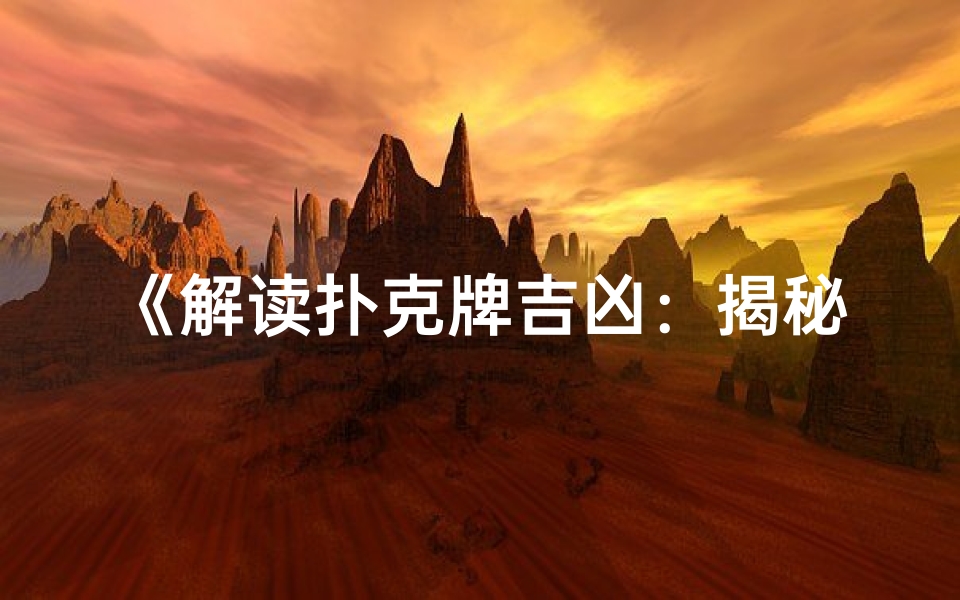 《解读扑克牌吉凶:揭秘命运牌面奥秘》