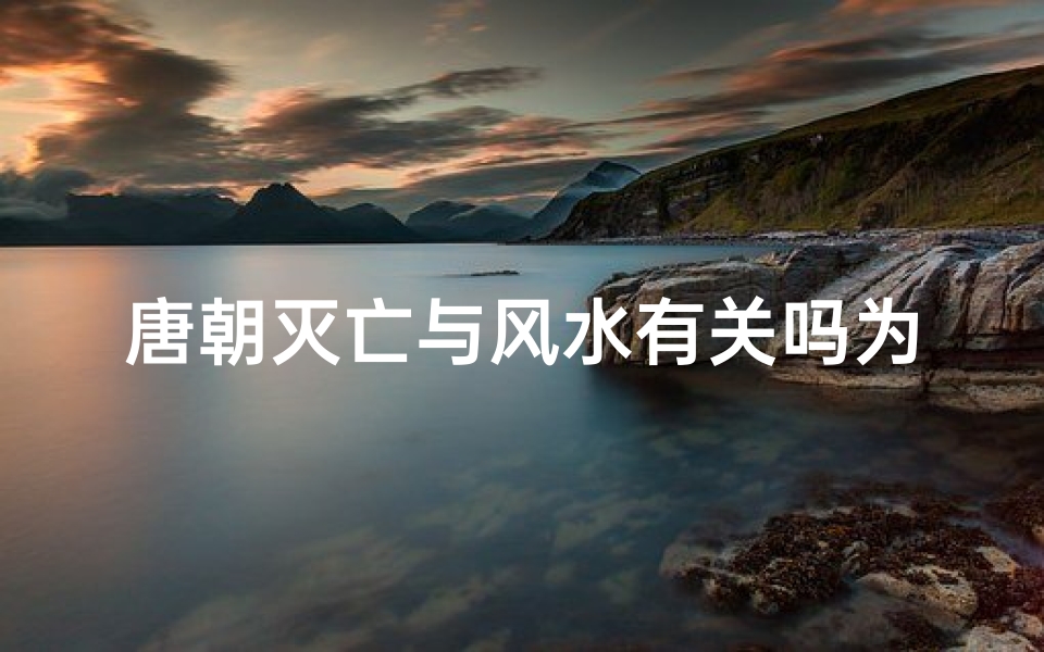 唐朝灭亡与风水有关吗为什么-唐朝兴衰之谜:风水布局与国运变迁