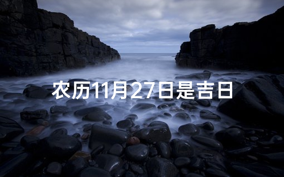 农历11月27日是吉日吗、农历11月27日:今日吉日宜不宜?