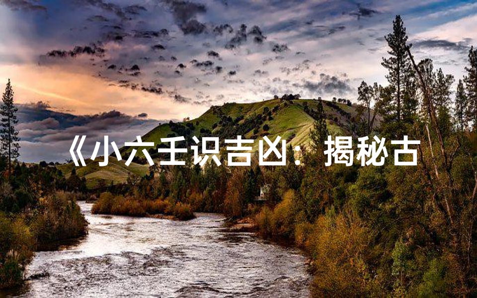 《小六壬识吉凶:揭秘古代占卜智慧》