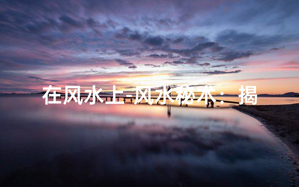 在风水上-风水秘术:揭秘占有的神秘力量