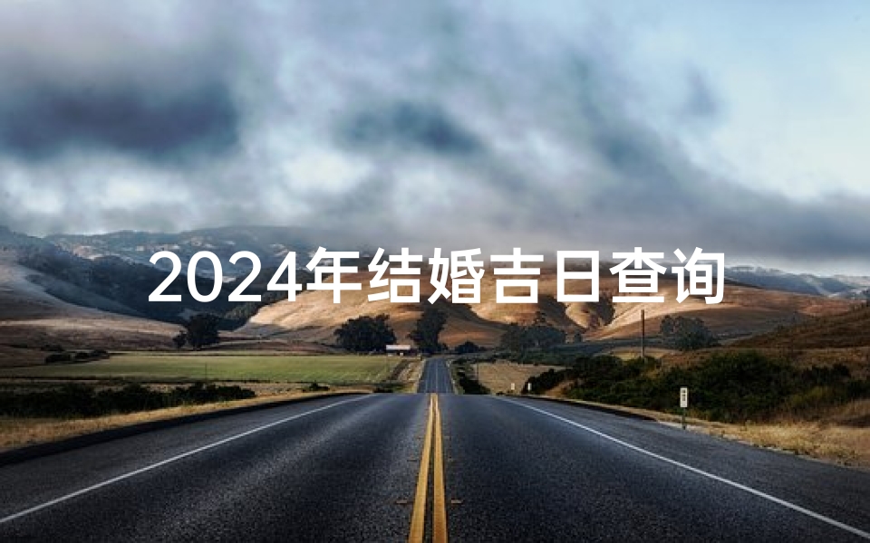 2024年结婚吉日查询表,2024年结婚吉日大盘点:喜结良缘吉时全收录