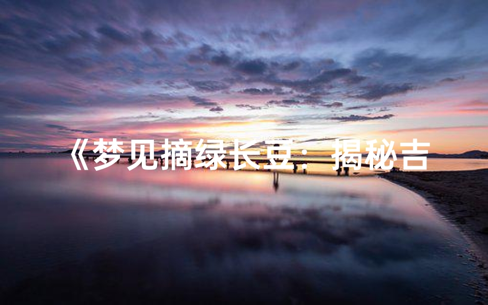 《梦见摘绿长豆:揭秘吉凶预兆之谜》