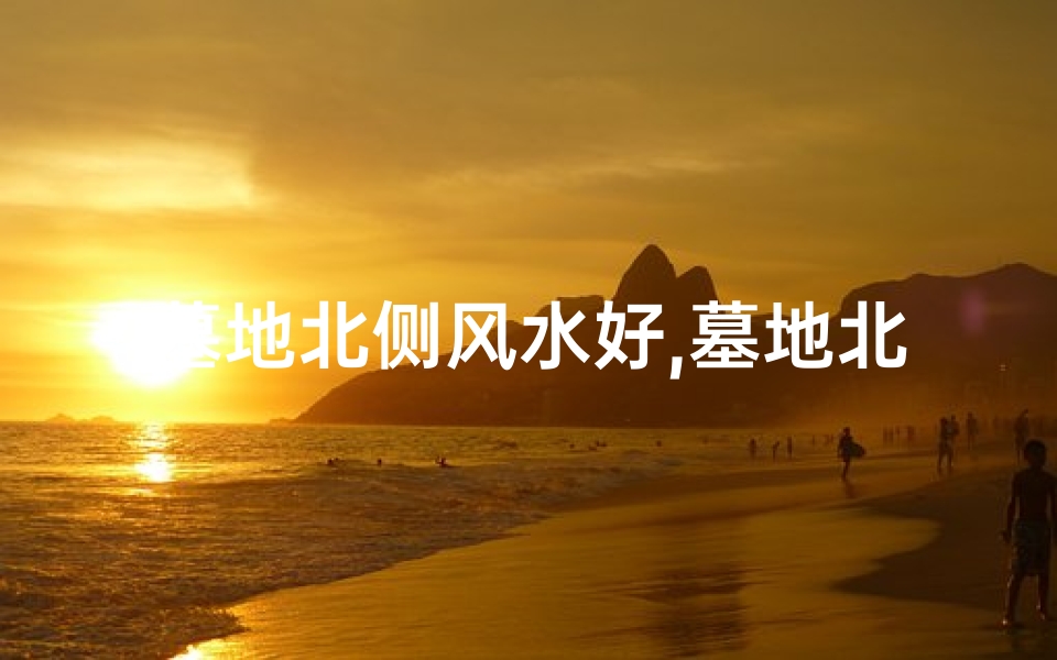 墓地北侧风水好,墓地北侧风水佳地,福荫子孙旺气生