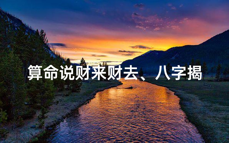 算命说财来财去、八字揭秘:财来财去运势解析