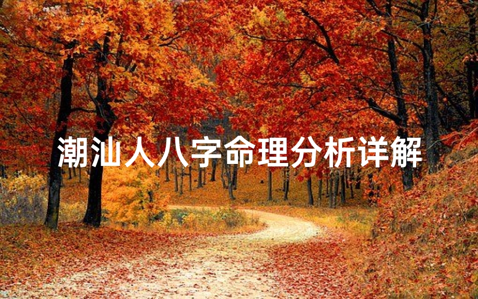 潮汕人八字命理分析详解—潮汕人信八字