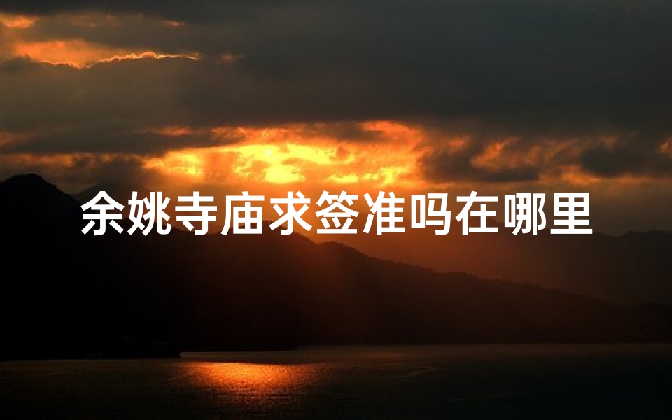 余姚寺庙求签准吗在哪里(余姚寺庙都在哪里)