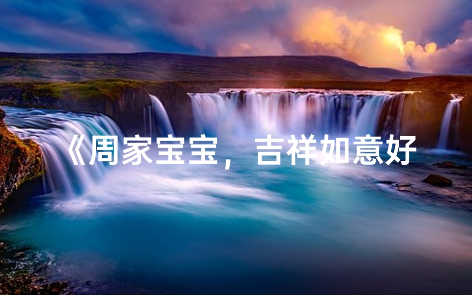 《周家宝宝,吉祥如意好名字大集合》