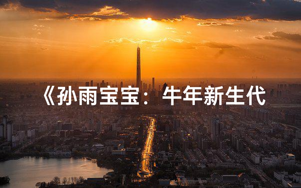 《孙雨宝宝:牛年新生代,雨润前程无限》