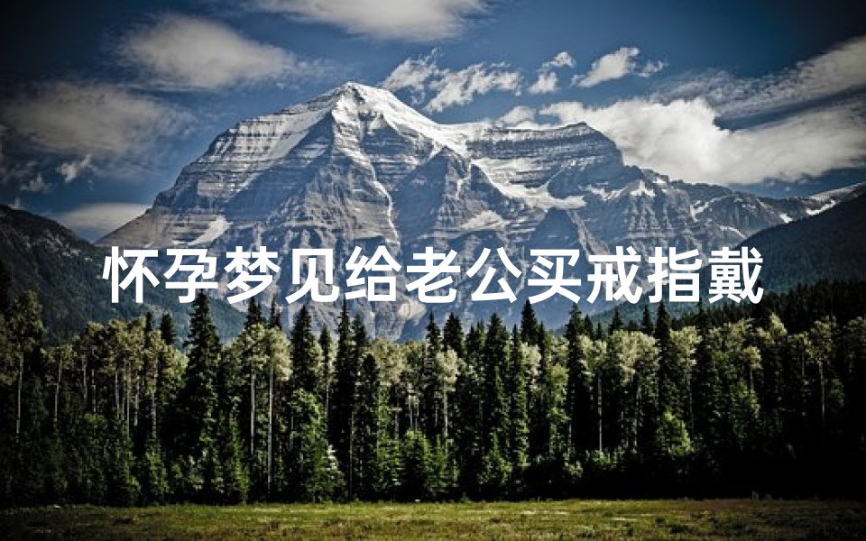怀孕梦见给老公买戒指戴;孕妇梦见给老公买手表是什么意思-算卦网