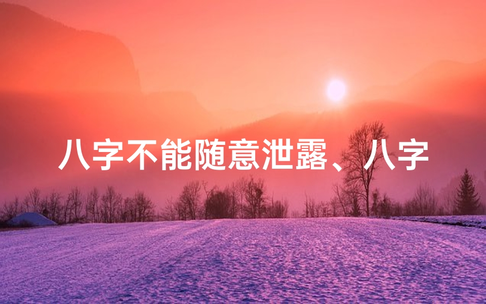 八字不能随意泄露、八字泄露改命之谜