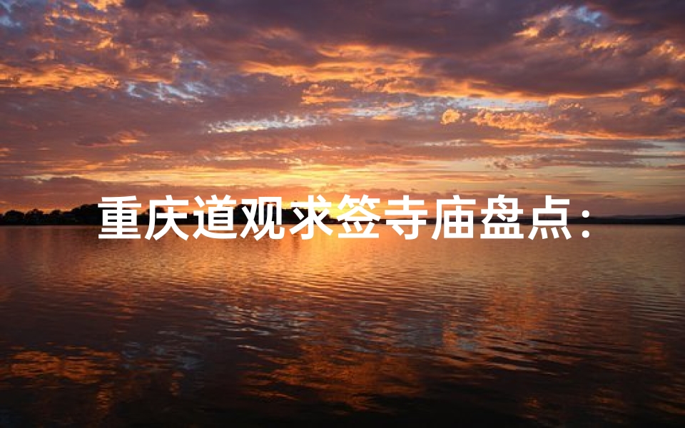 重庆道观求签寺庙盘点:神秘祈福之地推荐