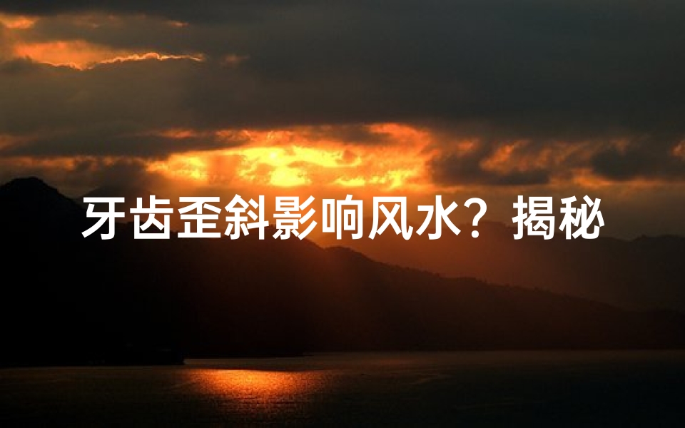 牙齿歪斜影响风水？揭秘家居风水禁忌