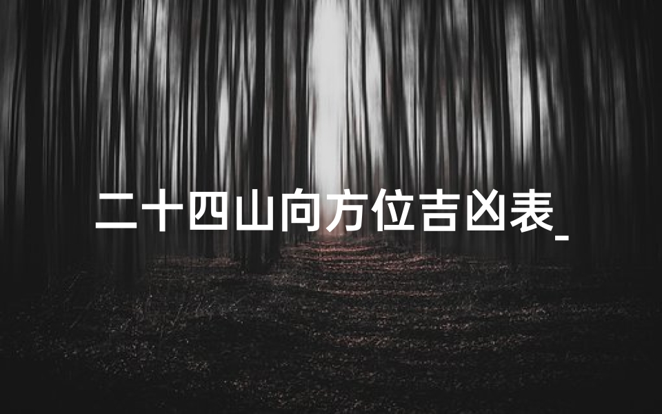 二十四山向方位吉凶表_《二十四山向方位吉凶详览表》