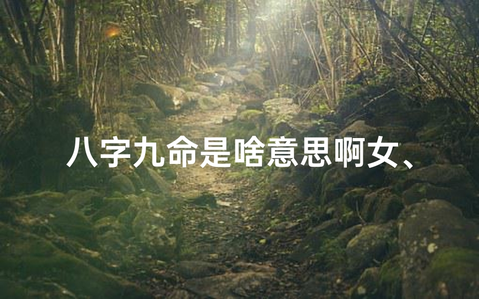 八字九命是啥意思啊女、女人九字命
